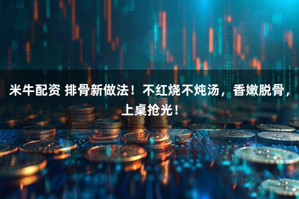 米牛配资 排骨新做法！不红烧不炖汤，香嫩脱骨，上桌抢光！